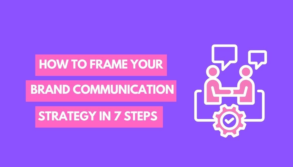 How to frame your Brand Communication Strategy in 7 Steps
